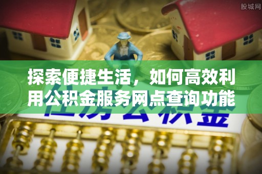 磴口探索便捷生活，如何高效利用公积金服务网点查询功能