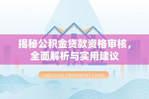 磴口揭秘公积金贷款资格审核，全面解析与实用建议