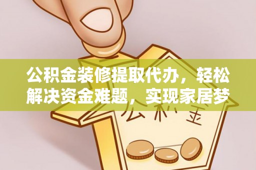 磴口公积金装修提取代办，轻松解决资金难题，实现家居梦想