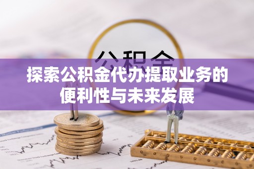 磴口探索公积金代办提取业务的便利性与未来发展