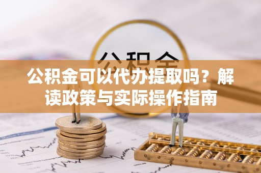 磴口公积金可以代办提取吗？解读政策与实际操作指南