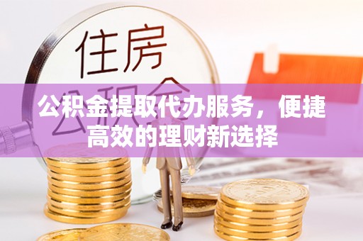 磴口公积金提取代办服务，便捷高效的理财新选择