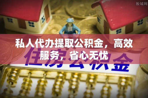 磴口私人代办提取公积金，高效服务，省心无忧