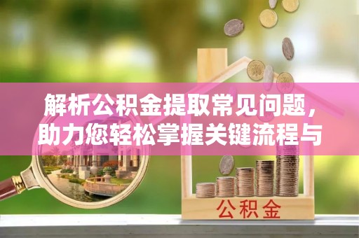 磴口解析公积金提取常见问题，助力您轻松掌握关键流程与技巧
