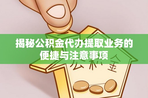 磴口揭秘公积金代办提取业务的便捷与注意事项