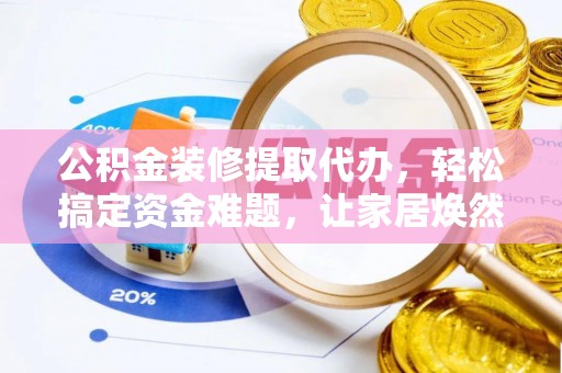 磴口公积金装修提取代办，轻松搞定资金难题，让家居焕然一新