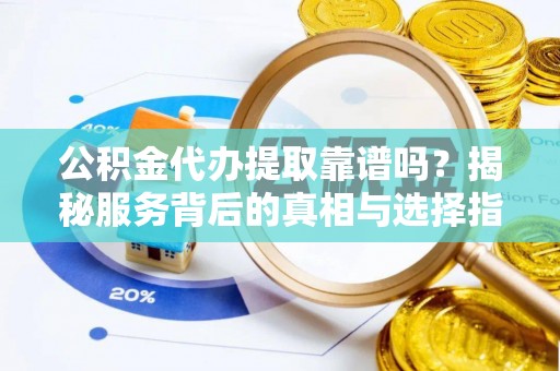 磴口公积金代办提取靠谱吗？揭秘服务背后的真相与选择指南