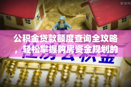 磴口公积金贷款额度查询全攻略，轻松掌握购房资金规划的关键
