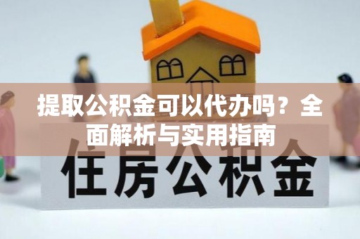 磴口提取公积金可以代办吗？全面解析与实用指南