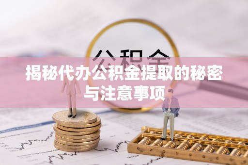 磴口揭秘代办公积金提取的秘密与注意事项
