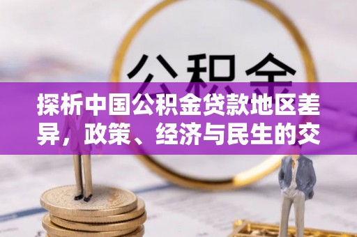 磴口探析中国公积金贷款地区差异，政策、经济与民生的交织影响