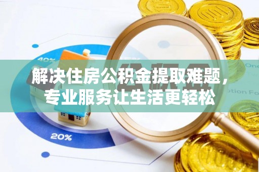 磴口解决住房公积金提取难题，专业服务让生活更轻松