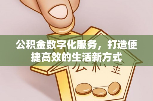 磴口公积金数字化服务，打造便捷高效的生活新方式