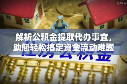 磴口解析公积金提取代办事宜，助您轻松搞定资金流动难题