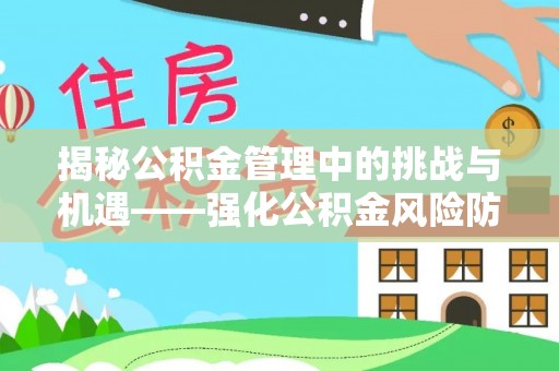 磴口揭秘公积金管理中的挑战与机遇——强化公积金风险防控的多维策略