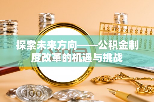 磴口探索未来方向——公积金制度改革的机遇与挑战