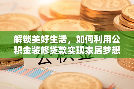 磴口解锁美好生活，如何利用公积金装修贷款实现家居梦想