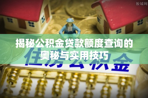 磴口揭秘公积金贷款额度查询的奥秘与实用技巧