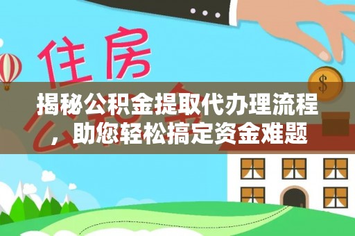 磴口揭秘公积金提取代办理流程，助您轻松搞定资金难题