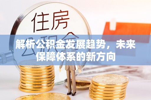 磴口解析公积金发展趋势，未来保障体系的新方向