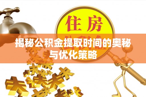 磴口揭秘公积金提取时间的奥秘与优化策略