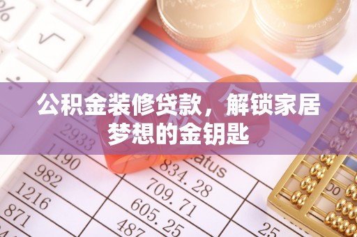 磴口公积金装修贷款，解锁家居梦想的金钥匙