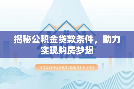 磴口揭秘公积金贷款条件，助力实现购房梦想