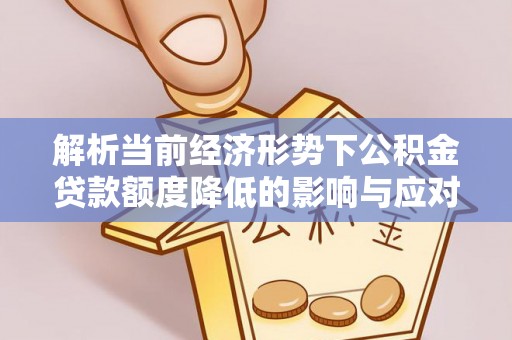 磴口解析当前经济形势下公积金贷款额度降低的影响与应对策略