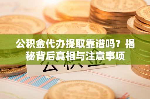 磴口公积金代办提取靠谱吗？揭秘背后真相与注意事项