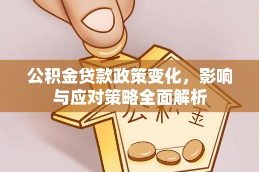 磴口公积金贷款政策变化，影响与应对策略全面解析
