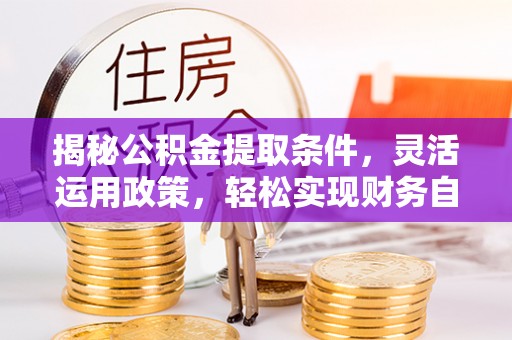 磴口揭秘公积金提取条件，灵活运用政策，轻松实现财务自由