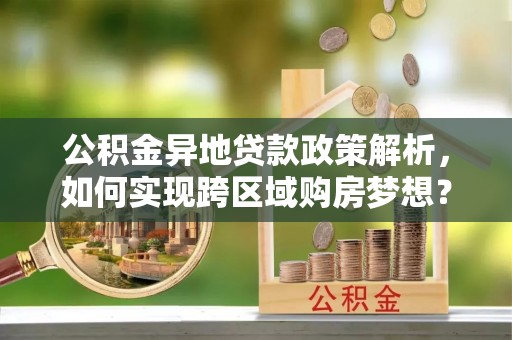 磴口公积金异地贷款政策解析，如何实现跨区域购房梦想？