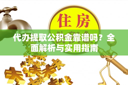 磴口代办提取公积金靠谱吗？全面解析与实用指南