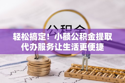磴口轻松搞定！小额公积金提取代办服务让生活更便捷