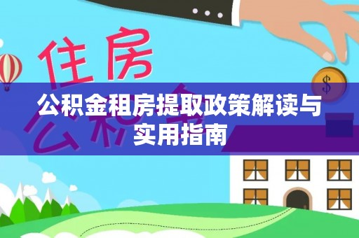 磴口公积金租房提取政策解读与实用指南