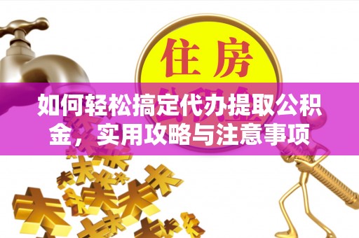磴口如何轻松搞定代办提取公积金，实用攻略与注意事项