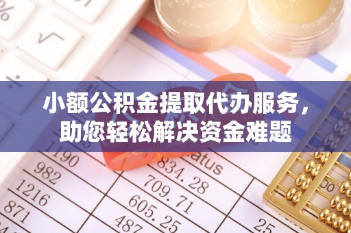 磴口小额公积金提取代办服务，助您轻松解决资金难题