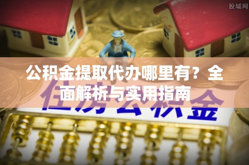 磴口公积金提取代办哪里有？全面解析与实用指南