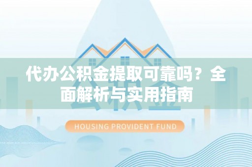 磴口代办公积金提取可靠吗？全面解析与实用指南