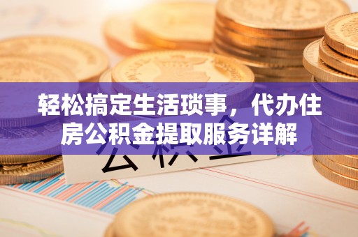 磴口轻松搞定生活琐事，代办住房公积金提取服务详解