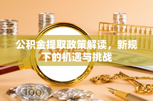 磴口公积金提取政策解读，新规下的机遇与挑战
