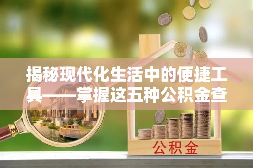 磴口揭秘现代化生活中的便捷工具——掌握这五种公积金查询方式让你省心又省力