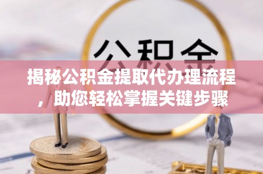 磴口揭秘公积金提取代办理流程，助您轻松掌握关键步骤
