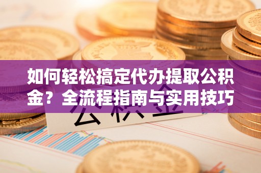 磴口如何轻松搞定代办提取公积金？全流程指南与实用技巧