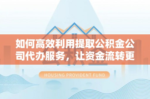 磴口如何高效利用提取公积金公司代办服务，让资金流转更轻松
