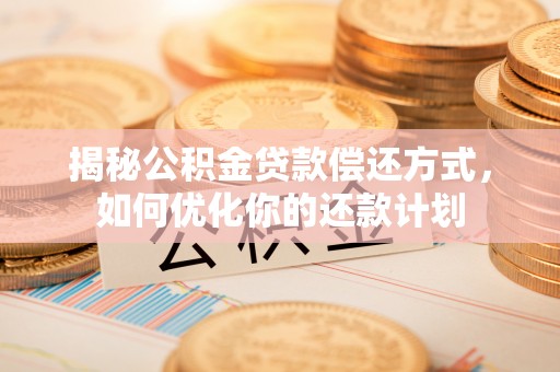 磴口揭秘公积金贷款偿还方式，如何优化你的还款计划