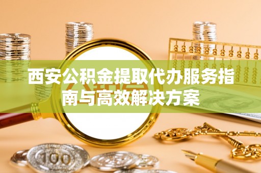 磴口西安公积金提取代办服务指南与高效解决方案