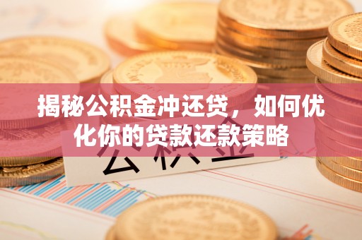磴口揭秘公积金冲还贷，如何优化你的贷款还款策略