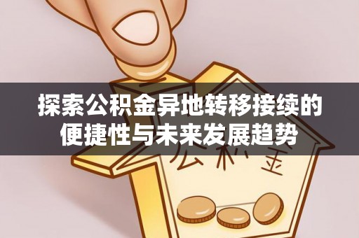 磴口探索公积金异地转移接续的便捷性与未来发展趋势