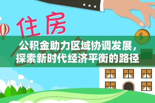 磴口公积金助力区域协调发展，探索新时代经济平衡的路径